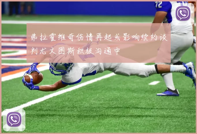弗拉霍维奇伤情再起或影响续约谈判尤文图斯积极沟通中