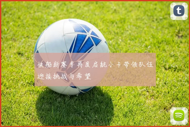 快船新赛季再度启航小卡带领队伍迎接挑战与希望