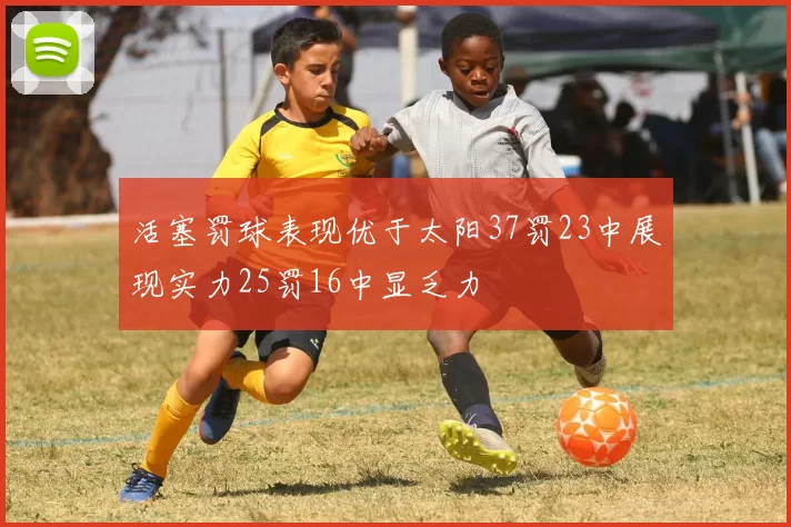 活塞罚球表现优于太阳37罚23中展现实力25罚16中显乏力