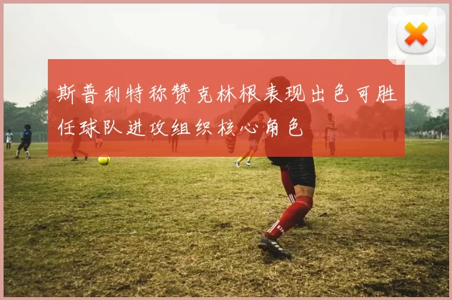 斯普利特称赞克林根表现出色可胜任球队进攻组织核心角色