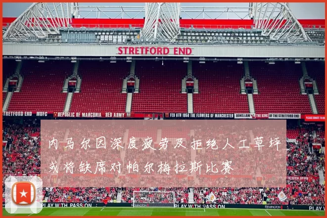 内马尔因深度疲劳及拒绝人工草坪或将缺席对帕尔梅拉斯比赛