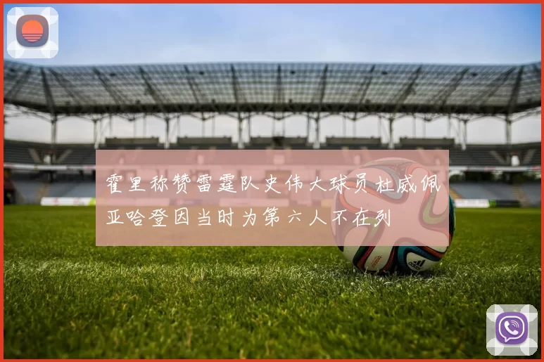 霍里称赞雷霆队史伟大球员杜威佩亚哈登因当时为第六人不在列