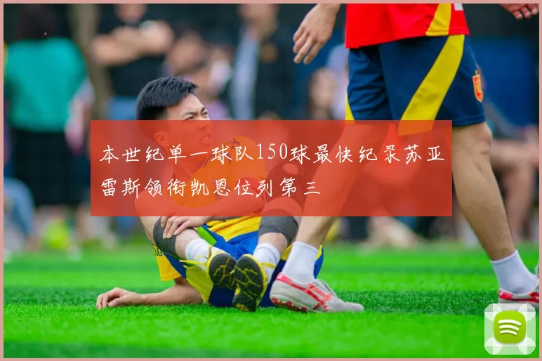 本世纪单一球队150球最快纪录苏亚雷斯领衔凯恩位列第三
