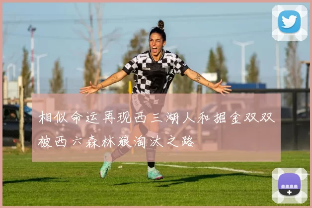 相似命运再现西三湖人和掘金双双被西六森林狼淘汰之路