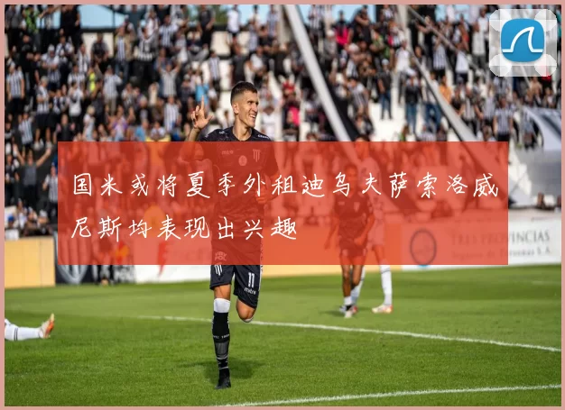 国米或将夏季外租迪乌夫萨索洛威尼斯均表现出兴趣