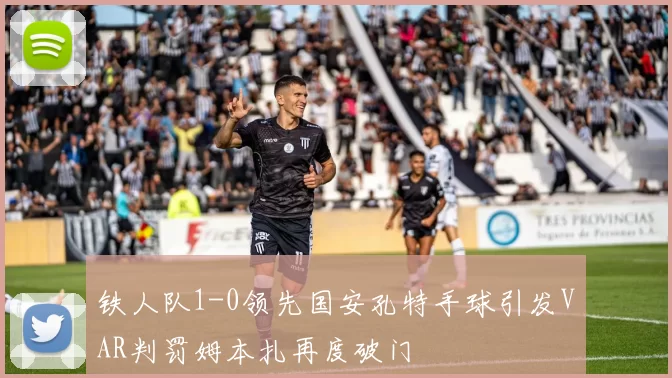 铁人队1-0领先国安孔特手球引发VAR判罚姆本扎再度破门