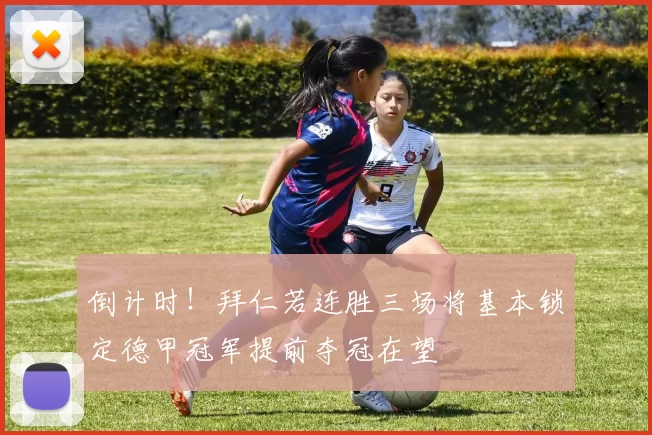 倒计时！拜仁若连胜三场将基本锁定德甲冠军提前夺冠在望