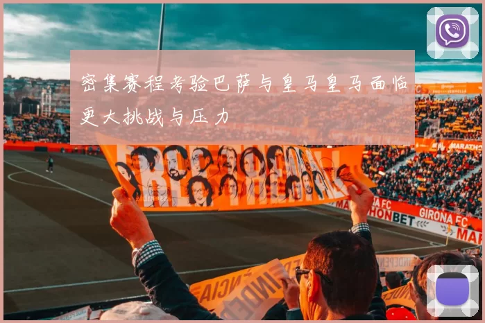 密集赛程考验巴萨与皇马皇马面临更大挑战与压力